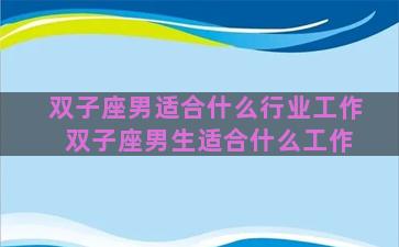 双子座男适合什么行业工作 双子座男生适合什么工作